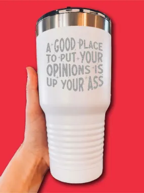 A Good Place To Put Your Opinions Is Up Your A-s - LASER ETCHED TUMBLER